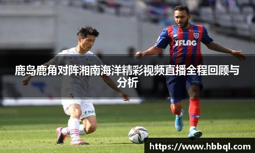 鹿岛鹿角对阵湘南海洋精彩视频直播全程回顾与分析