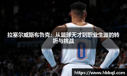 拉塞尔威斯布鲁克：从篮球天才到职业生涯的转折与挑战