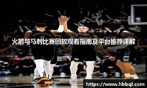火箭与马刺比赛回放观看指南及平台推荐详解